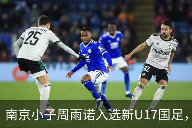 南京小子周雨诺入选新U17国足，8月初战阿森纳